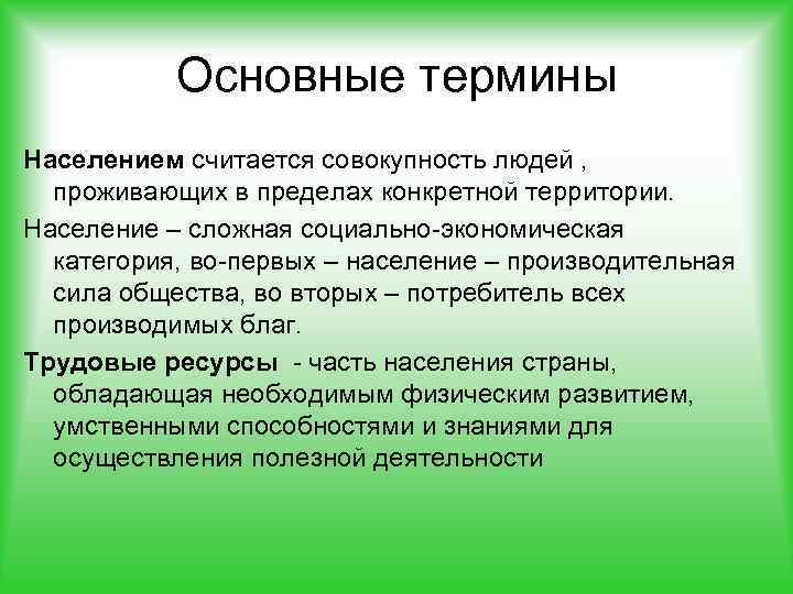 Основные термины Населением считается совокупность людей , проживающих в пределах конкретной территории. Население –