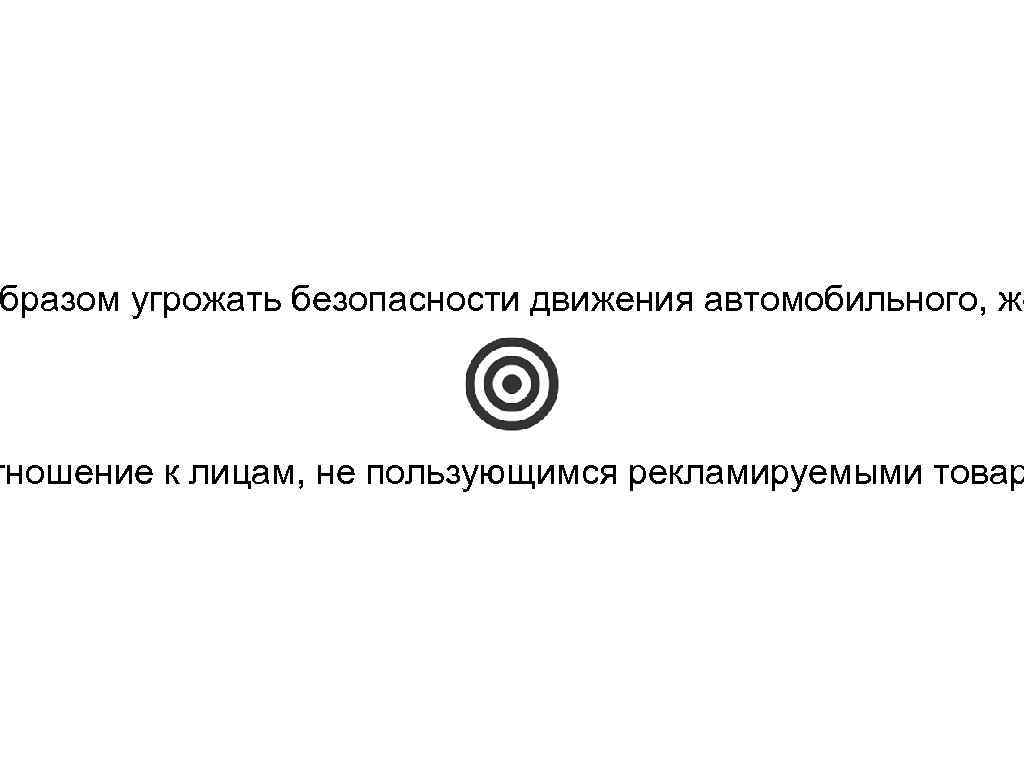 бразом угрожать безопасности движения автомобильного, же тношение к лицам, не пользующимся рекламируемыми товар 