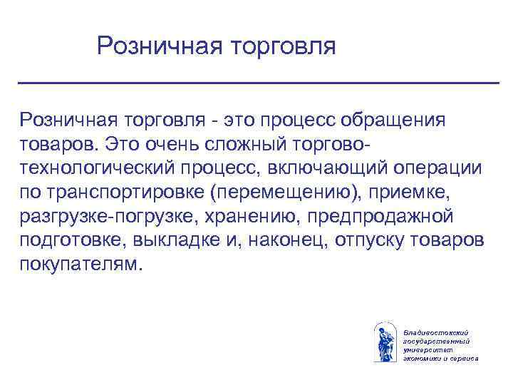 Розничная торговля это процесс обращения товаров. Это очень сложный торгово технологический процесс, включающий операции