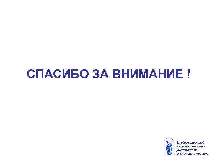СПАСИБО ЗА ВНИМАНИЕ ! Владивостокский государственный университет экономики и сервиса 