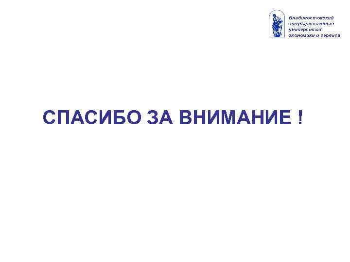 Владивостокский государственный университет экономики и сервиса СПАСИБО ЗА ВНИМАНИЕ ! 