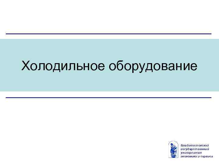 Холодильное оборудование Владивостокский государственный университет экономики и сервиса 