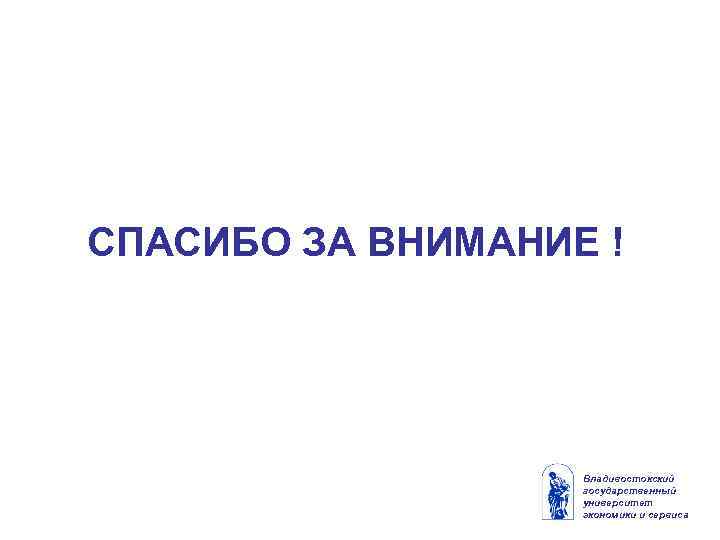 СПАСИБО ЗА ВНИМАНИЕ ! Владивостокский государственный университет экономики и сервиса 