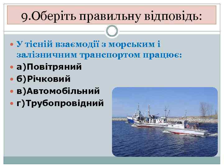 9. Оберіть правильну відповідь: У тісній взаємодії з морським і залізничним транспортом працює: а)Повітряний