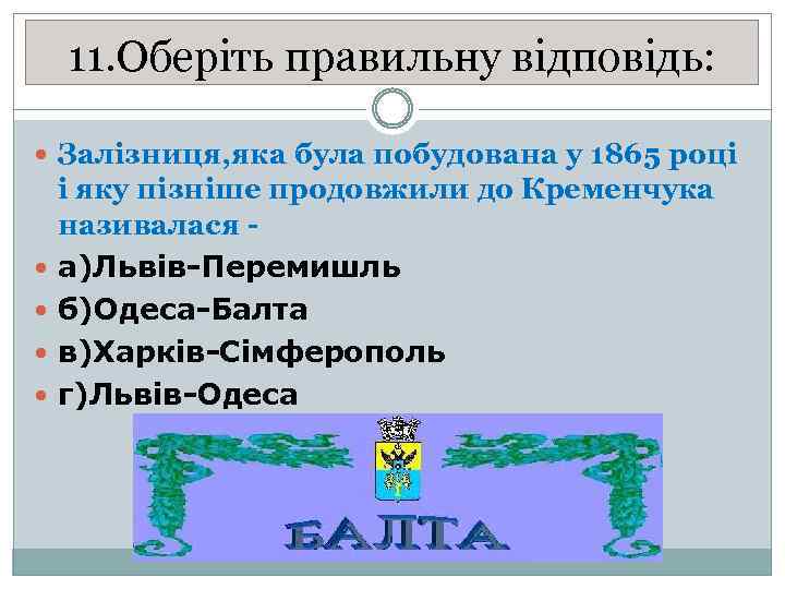 11. Оберіть правильну відповідь: Залізниця, яка була побудована у 1865 році і яку пізніше