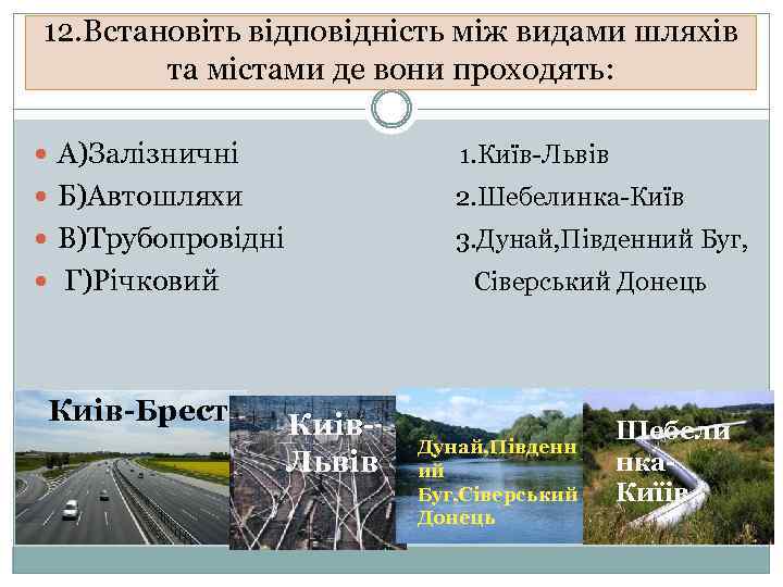 12. Встановіть відповідність між видами шляхів та містами де вони проходять: А)Залізничні 1. Київ-Львів