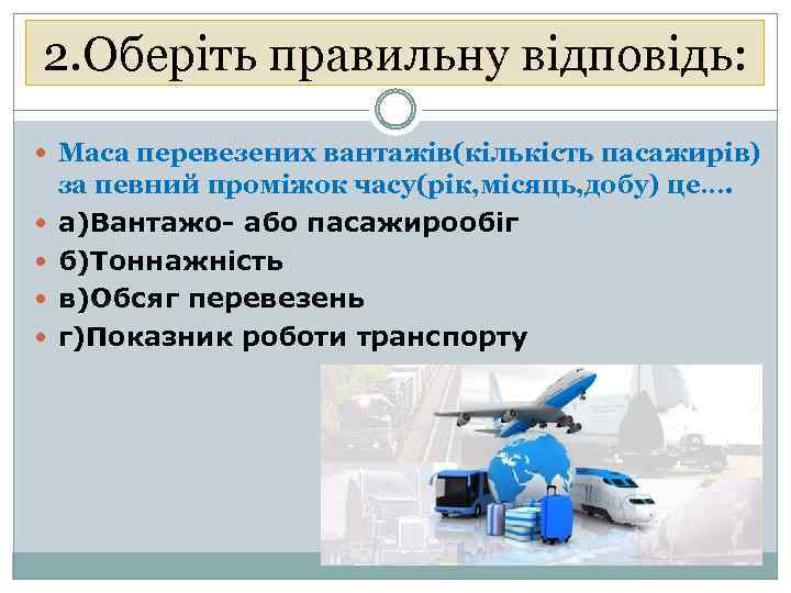 2. Оберіть правильну відповідь: Маса перевезених вантажів(кількість пасажирів) за певний проміжок часу(рік, місяць, добу)