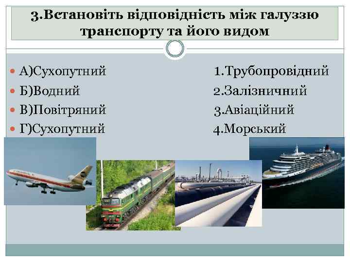 3. Встановіть відповідність між галуззю транспорту та його видом А)Сухопутний 1. Трубопровідний Б)Водний 2.