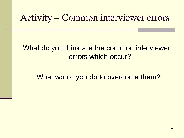 Activity – Common interviewer errors What do you think are the common interviewer errors