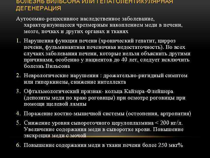 БОЛЕЗНЬ ВИЛЬСОНА ИЛИ ГЕПАТОЛЕНТИКУЛЯРНАЯ ДЕГЕНЕРАЦИЯ Аутосомно-рецессивное наследственное заболевание, характеризующееся чрезмерным накоплением меди в печени,