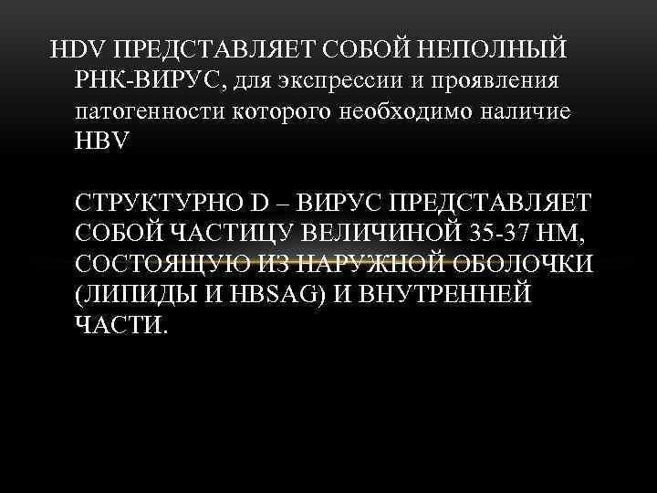 HDV ПРЕДСТАВЛЯЕТ СОБОЙ НЕПОЛНЫЙ РНК-ВИРУС, для экспрессии и проявления патогенности которого необходимо наличие HBV