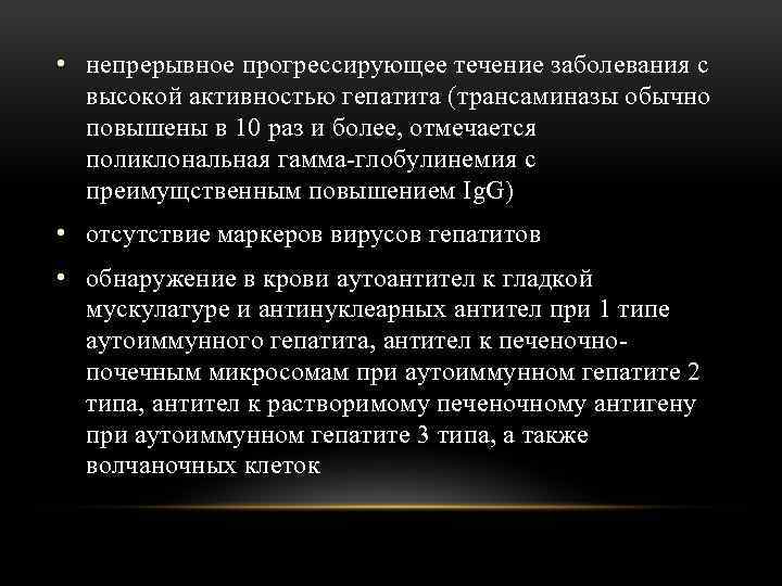  • непрерывное прогрессирующее течение заболевания с высокой активностью гепатита (трансаминазы обычно повышены в