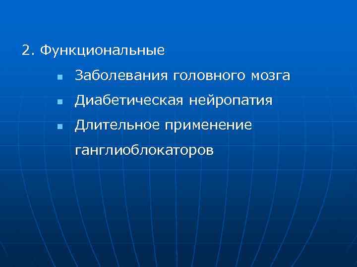 2. Функциональные n Заболевания головного мозга n Диабетическая нейропатия n Длительное применение ганглиоблокаторов 