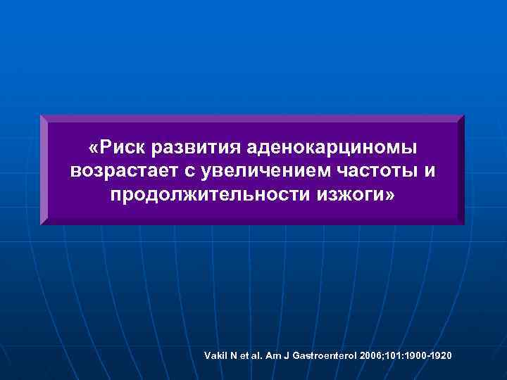  «Риск развития аденокарциномы возрастает с увеличением частоты и продолжительности изжоги» Vakil N et