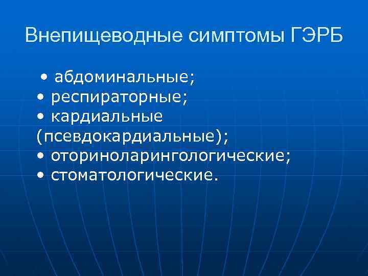 Внепищеводные симптомы ГЭРБ • абдоминальные; • респираторные; • кардиальные (псевдокардиальные); • оториноларингологические; • стоматологические.