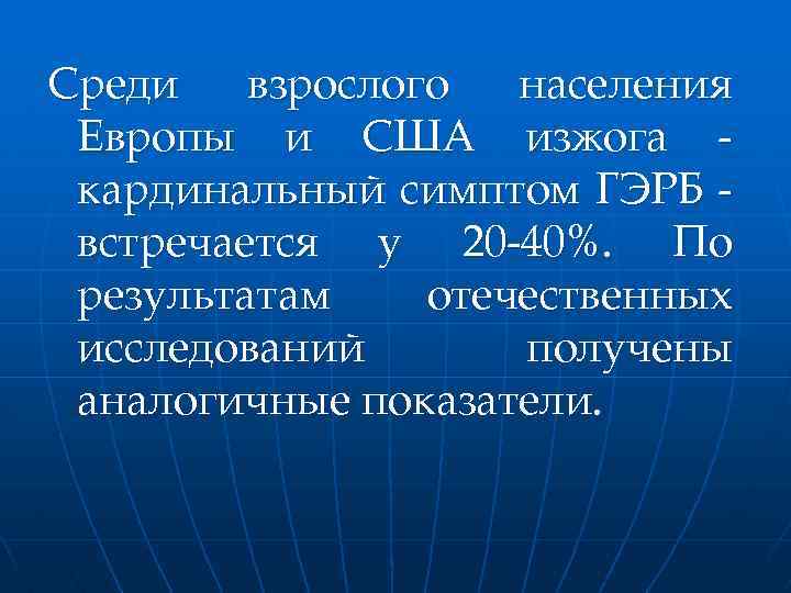 Среди взрослого населения Европы и США изжога кардинальный симптом ГЭРБ встречается у 20 -40%.