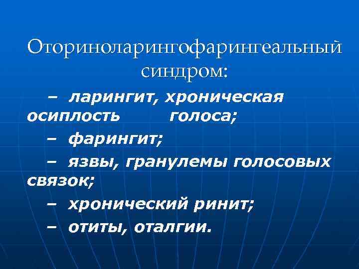 Оториноларингофарингеальный синдром: – ларингит, хроническая осиплость голоса; – фарингит; – язвы, гранулемы голосовых связок;