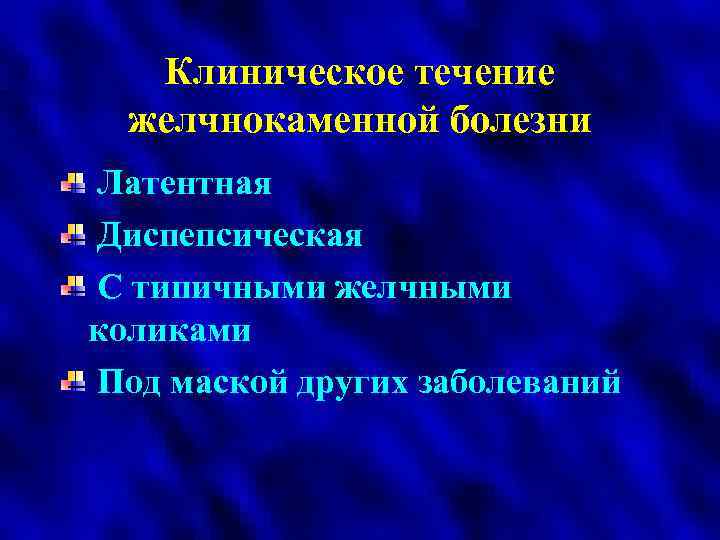 Клиническое течение желчнокаменной болезни Латентная Диспепсическая С типичными желчными коликами Под маской других заболеваний