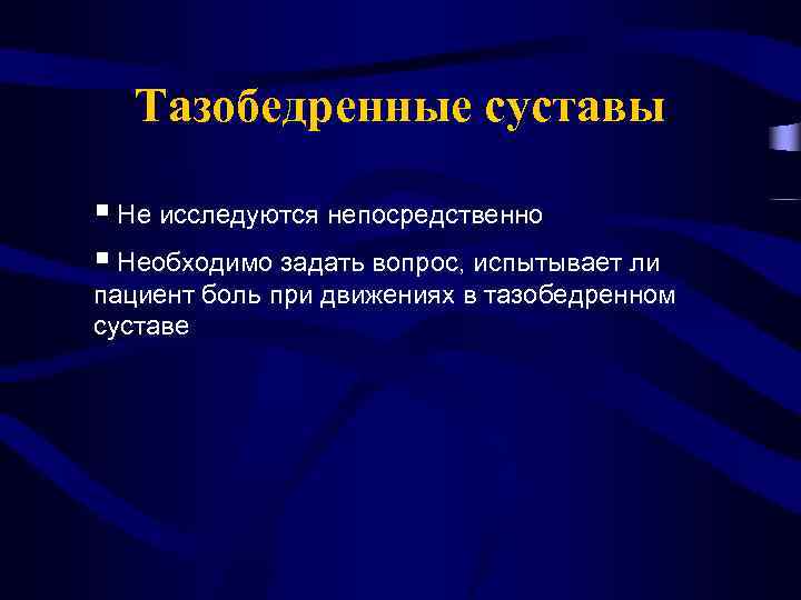 Тазобедренные суставы § Не исследуются непосредственно § Необходимо задать вопрос, испытывает ли пациент боль