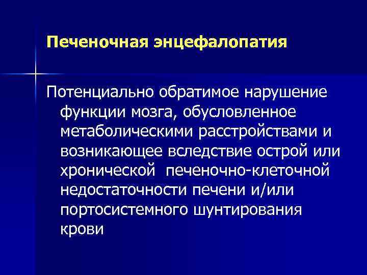 Печеночная энцефалопатия Потенциально обратимое нарушение функции мозга, обусловленное метаболическими расстройствами и возникающее вследствие острой