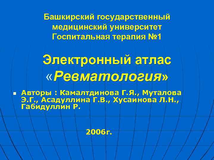 Башкирский государственный медицинский университет Госпитальная терапия № 1 Электронный атлас «Ревматология» n Авторы :