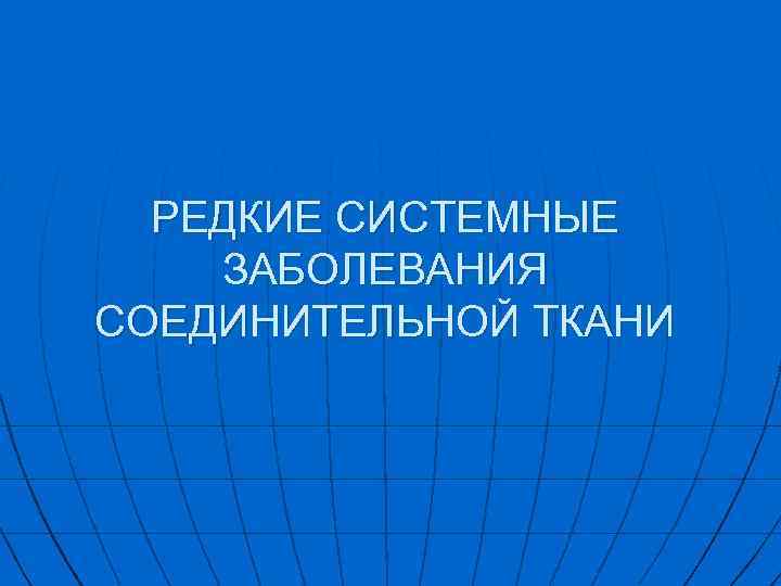 РЕДКИЕ СИСТЕМНЫЕ ЗАБОЛЕВАНИЯ СОЕДИНИТЕЛЬНОЙ ТКАНИ 