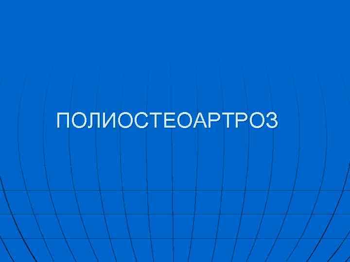 ПОЛИОСТЕОАРТРОЗ 