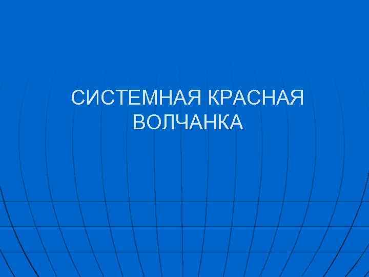 СИСТЕМНАЯ КРАСНАЯ ВОЛЧАНКА 