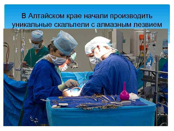 В Алтайском крае начали производить уникальные скальпели с алмазным лезвием 