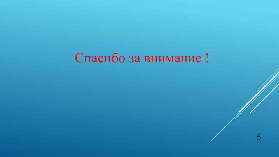 Спасибо за внимание ! 6 