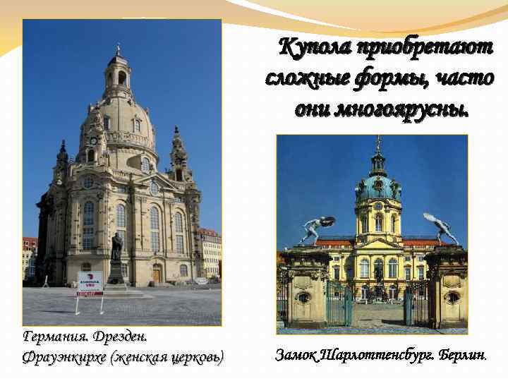 Купола приобретают сложные формы, часто они многоярусны. Германия. Дрезден. Фрауэнкирхе (женская церковь) Замок Шарлоттенсбург.