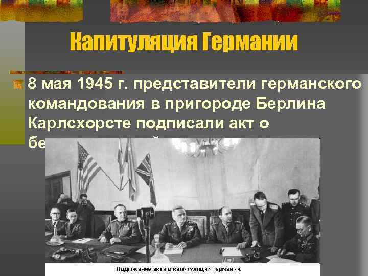 Капитуляция Германии 8 мая 1945 г. представители германского командования в пригороде Берлина Карлсхорсте подписали