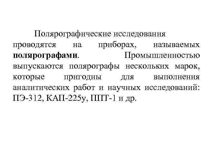  Полярографические исследования проводятся на приборах, называемых полярографами. Промышленностью выпускаются полярографы нескольких марок, которые