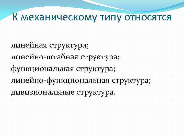 К механическому типу относятся линейная структура; линейно-штабная структура; функциональная структура; линейно-функциональная структура; дивизиональные структура.