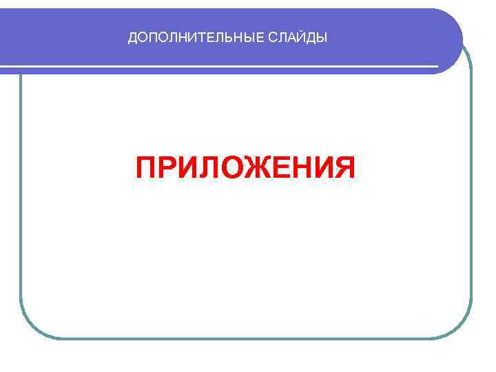 ДОПОЛНИТЕЛЬНЫЕ СЛАЙДЫ ПРИЛОЖЕНИЯ 