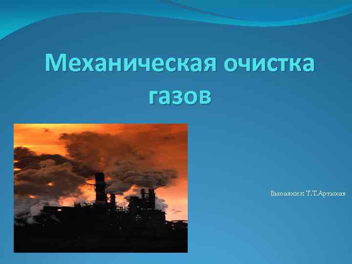 Механическая очистка газов Выполнил: Т. Т. Артыков 
