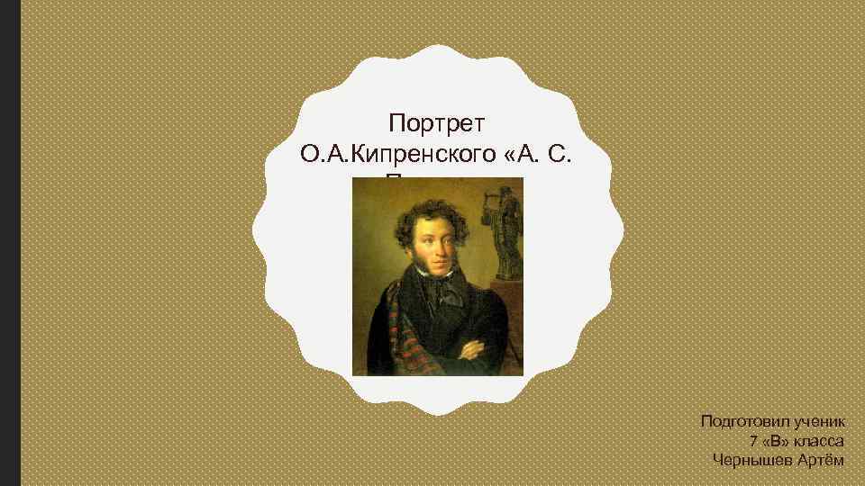 Портрет О. А. Кипренского «А. С. Пушкин» Подготовил ученик 7 «В» класса Чернышев Артём