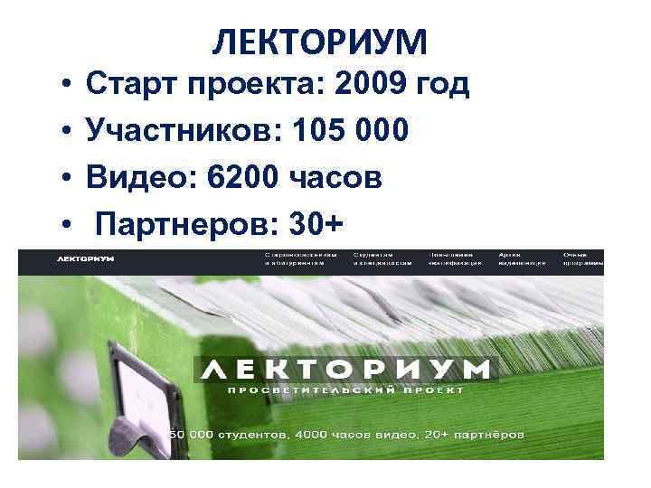  • • ЛЕКТОРИУМ Старт проекта: 2009 год Участников: 105 000 Видео: 6200 часов