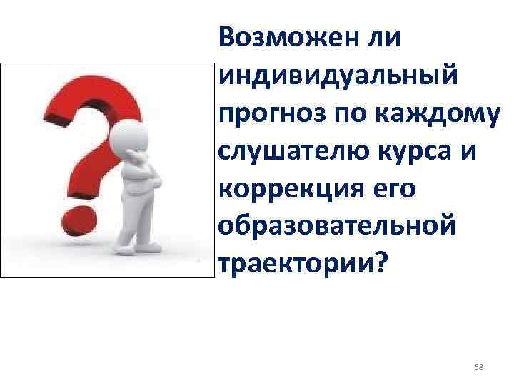 Возможен ли индивидуальный прогноз по каждому слушателю курса и коррекция его образовательной траектории? 58