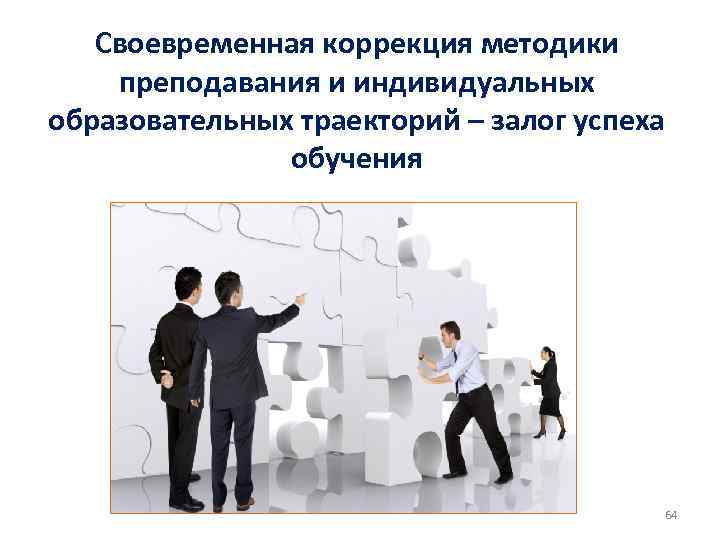 Своевременная коррекция методики преподавания и индивидуальных образовательных траекторий – залог успеха обучения 64 