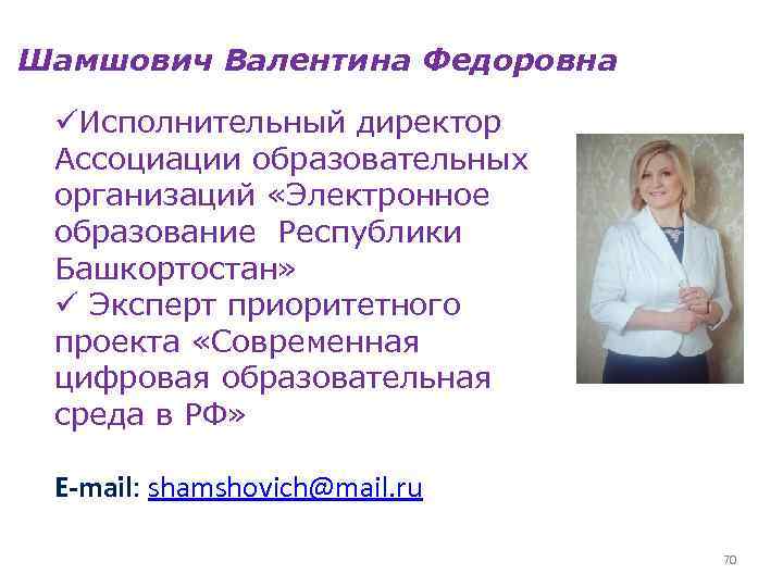 Шамшович Валентина Федоровна üИсполнительный директор Ассоциации образовательных организаций «Электронное образование Республики Башкортостан» ü Эксперт