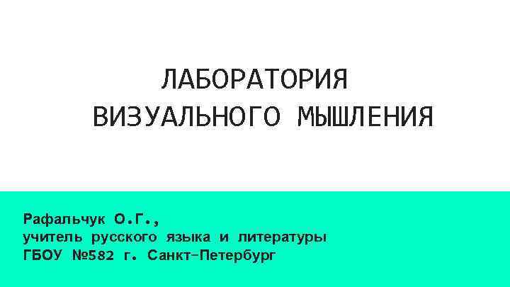 ЛАБОРАТОРИЯ ВИЗУАЛЬНОГО МЫШЛЕНИЯ Рафальчук О. Г. , учитель русского языка и литературы ГБОУ №