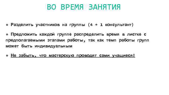 ВО ВРЕМЯ ЗАНЯТИЯ ● Разделить участников на группы (4 + 1 консультант) ● Предложить