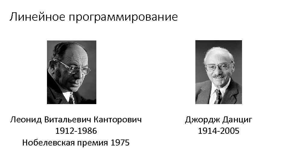 Линейное программирование Леонид Витальевич Канторович 1912 -1986 Нобелевская премия 1975 Джордж Данциг 1914 -2005