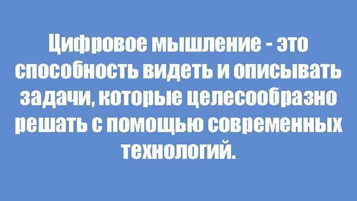 Цифровое мышление - это способность видеть и описывать задачи, которые целесообразно решать с помощью