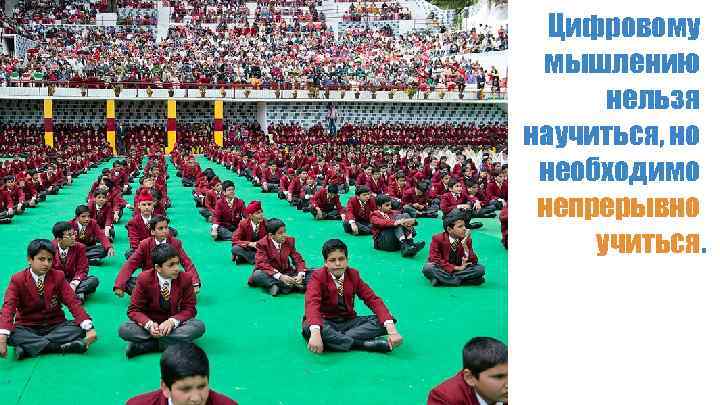 Цифровому мышлению нельзя научиться, но необходимо непрерывно учиться. 