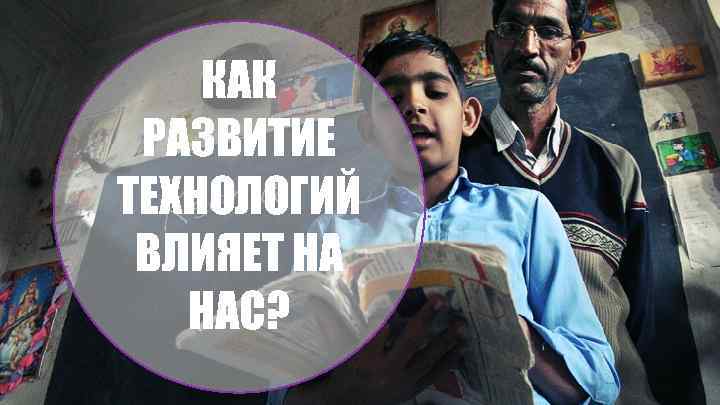 КАК РАЗВИТИЕ ТЕХНОЛОГИЙ ВЛИЯЕТ НА НАС? 
