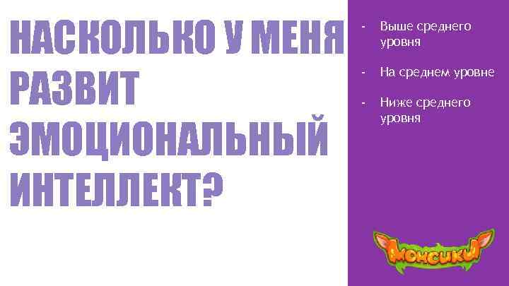 НАСКОЛЬКО У МЕНЯ РАЗВИТ ЭМОЦИОНАЛЬНЫЙ ИНТЕЛЛЕКТ? - Выше среднего уровня - На среднем уровне