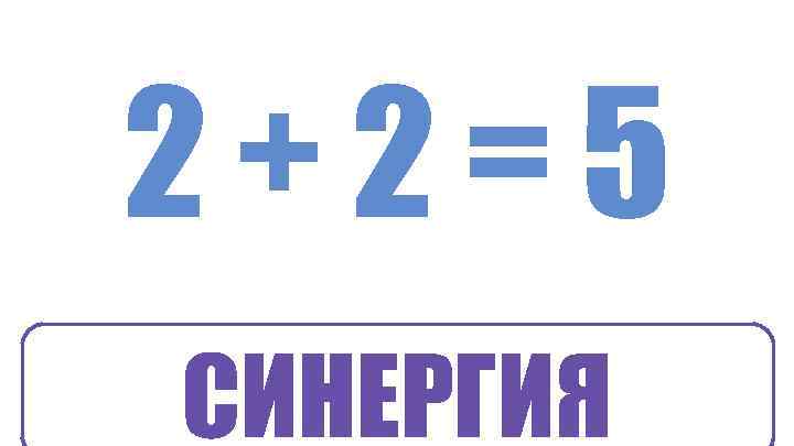 2+2=5 СИНЕРГИЯ 