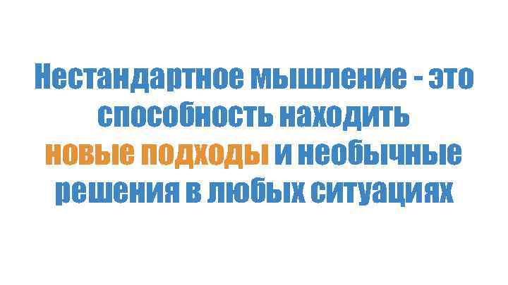 Нестандартное мышление - это способность находить новые подходы и необычные решения в любых ситуациях